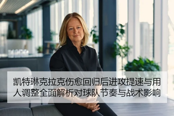 凯特琳克拉克伤愈回归后进攻提速与用人调整全面解析对球队节奏与战术影响