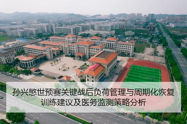 孙兴慜世预赛关键战后负荷管理与周期化恢复训练建议及医务监测策略分析