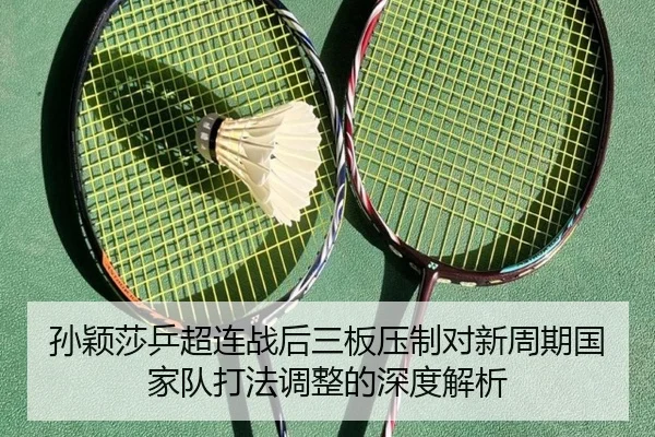 孙颖莎乒超连战后三板压制对新周期国家队打法调整的深度解析