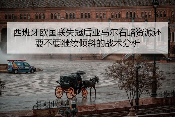 西班牙欧国联失冠后亚马尔右路资源还要不要继续倾斜的战术分析